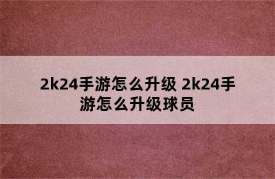 2k24手游怎么升级 2k24手游怎么升级球员